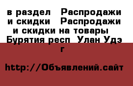  в раздел : Распродажи и скидки » Распродажи и скидки на товары . Бурятия респ.,Улан-Удэ г.